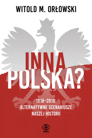 Inna Polska? 1918-2018. Alternatywne scenariusze naszej historii