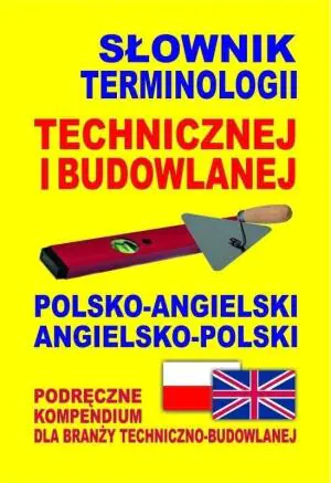 Słownik terminologii technicznej i budowlanej polsko-angielski, angielsko-polski. Podręczne kompendium dla branży techniczno-budowlanej