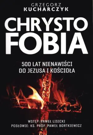 Chrystofobia. 500 lat nienawiści do Jezusa i Kościoła