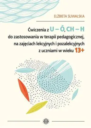Ćwiczenia z U-Ó CH-H do zastosowania w terapii pedagogicznej, na zajęciach lekcyjnych i pozalekcyjnych z uczniami w wieku 13+