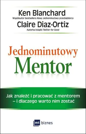 Jednominutowy Mentor. Jak znaleźć mentora i pracować z nim i dlaczego warto nim zostać