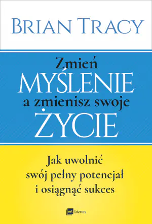 Zmień myślenie, a zmienisz swoje życie. Jak uwolnić swój pełny potencjał i osiągnąć sukces