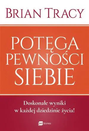 Potęga pewności siebie. Doskonałe wyniki w każdej dziedzinie życia!