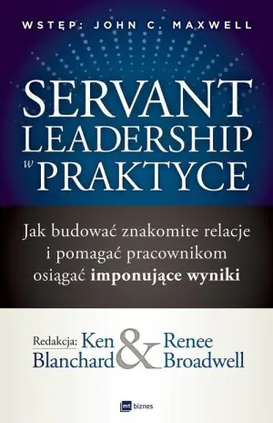 Servant Leadership w praktyce. Jak budować znakomite relacje i pomagać pracownikom osiągać imponujące wyniki