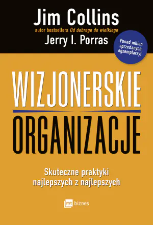Wizjonerskie organizacje. Skuteczne praktyki najlepszych z najlepszych