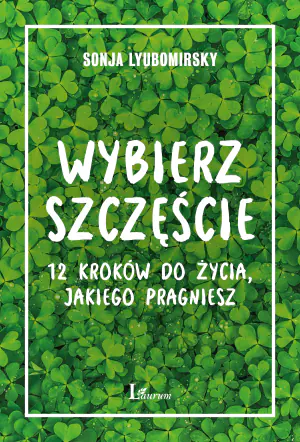 Wybierz szczęście. 12 kroków do życia jakiego pragniesz