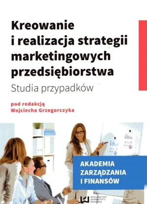 Kreowanie i realizacja strategii marketingowych przedsiębiorstwa. Studia przypadków