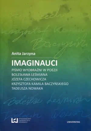 Imaginauci. Pismo wyobraźni w poezji Bolesława Leśmiana, Józefa Czechowicza, Krzysztofa Kamila Baczyńskiego, Tadeusza Nowaka