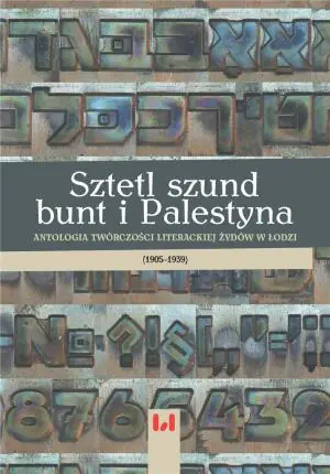 Sztetl szund bunt i Palestyna. Antologia twórczości literackiej Żydów w Łodzi 1905-1939