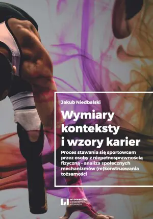 Wymiary, konteksty i wzory karier. Proces stawania się sportowcem przez osoby z niepełnosprawnością fizyczną - analiza społecznych mechanizmów rekonstruowania tożsamości