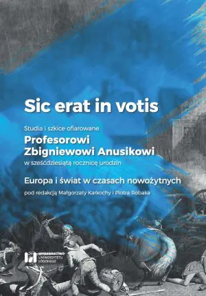 Sic erat in votis 2. Studia i szkice ofiarowane Profesorowi Zbigniewowi Anusikowi w sześćdziesiątą rocznicę urodzin. Europa i świat w czasach nowożytnych