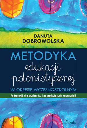 Metodyka edukacji polonistycznej w okresie wczesnoszkolnym. Podręcznik dla studentów i początkujących nauczycieli