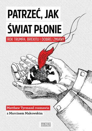 Patrzeć, jak świat płonie. Rok Trumpa, Brexitu i Dobrej Zmiany
