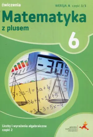 Matematyka z plusem. Liczby i wyrażenia algebraiczne. Ćwiczenia. Klasa 6. Część 2. Wersja A. Szkoła podstawowa