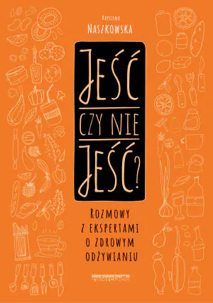 Jeść czy nie jeść? Rozmowy z ekspertami o zdrowym odżywianiu