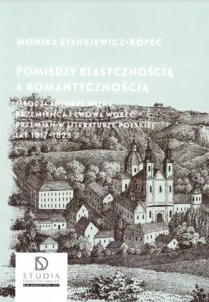 Pomiędzy klasycznością a romantycznością. Młodzi autorzy Wilna, Krzemieńca i Lwowa wobec przemian w literaturze polskiej lat 1817–1828
