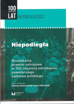 Niepodległa. Rozważania prawno-ustrojowe w 100. rocznicę odrodzenia suwerennego państwa polskiego