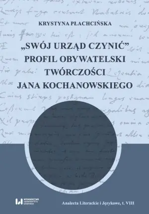 Swój urząd czynić. Profil obywatelski twórczości Jana Kochanowskiego