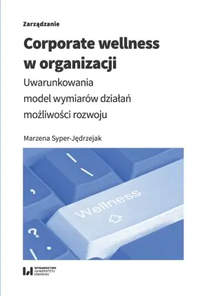 Corporate wellness w organizacji. Uwarunkowania, model wymiarów działań, możliwości rozwoju