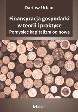Finansyzacja gospodarki w teorii i praktyce. Pomyśleć kapitalizm od nowa