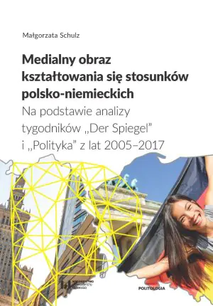 Medialny obraz kształtowania się stosunków polsko-niemieckich. Na podstawie analizy tygodników Der Spiegel i Polityka z lat 2005–2017