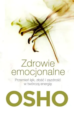 Zdrowie emocjonalne. Przemień lęk, złość i zazdrość w twórczą energię
