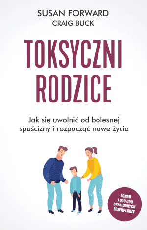 Toksyczni rodzice. Jak się uwolnić od bolesnej spuścizny i rozpocząć nowe życie