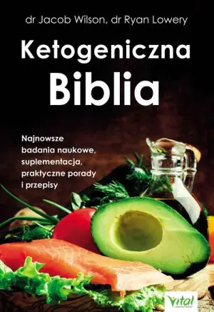 Ketogeniczna Biblia. Najnowsze badania naukowe, suplementacja, praktyczne porady i przepisy