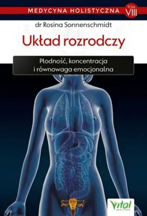 Układ rozrodczy. Płodność, koncentracja i równowaga emocjonalna. Medycyna holistyczna. Tom 8