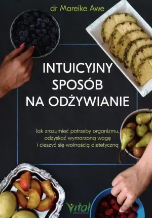 Intuicyjny sposób na odżywianie. Jak zrozumieć potrzeby organizmu, odzyskać wymarzoną wagę i cieszyć się wolnością dietetyczną