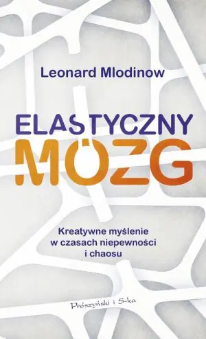 Elastyczny mózg. Kreatywne myślenie w czasach niepewności i chaosu