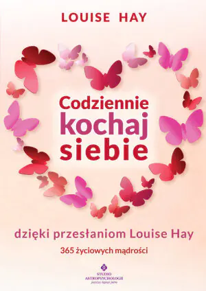 Codziennie kochaj siebie dzięki przesłaniom Louise Hay. 365 życiowych mądrości
