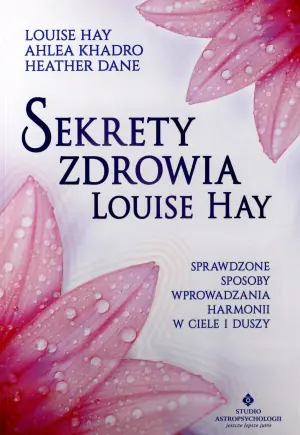 Sekrety zdrowia Louise Hay. Sprawdzone sposoby wprowadzania harmonii w ciele i duszy