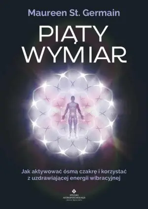 Piąty wymiar. Jak aktywować ósmą czakrę i korzystać z uzdrawiającej energii wibracyjnej