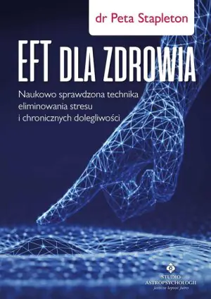 EFT dla zdrowia. Sprawdzona naukowo technika eliminowania stresu i chronicznych dolegliwości