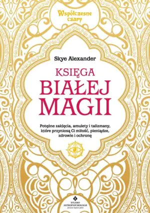 Księga białej magii. Potężne zaklęcia, amulety i talizmany, które przyniosą Ci miłość, pieniądze, zdrowie i ochronę