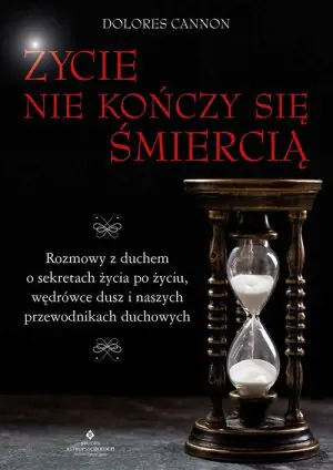 Życie nie kończy się śmiercią. Rozmowy z duchem o sekretach życia po życiu, wędrówce dusz i naszych przewodnikach duchowych