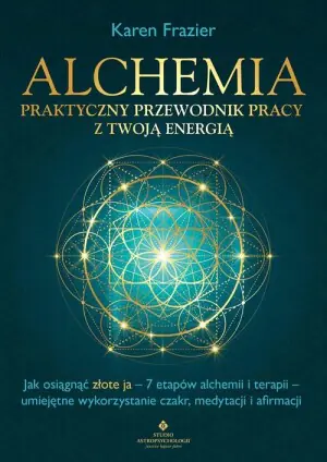 Alchemia. Praktyczny przewodnik pracy z twoją energią. Jak osiągnąć "złote ja". 7 etapów alchemii i terapii. Umiejętne wykorzystanie czakr, medytacji i afirmacji