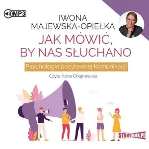 Jak mówić, by nas słuchano. Psychologia pozytywnej komunikacji