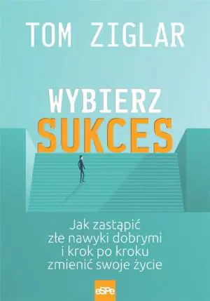 Wybierz sukces. Jak zastąpić złe nawyki dobrymi i krok po kroku zmienić swoje życie