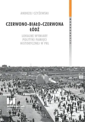 Czerwono-biało-czerwona Łódź. Lokalne wymiary polityki pamięci historycznej w PRL
