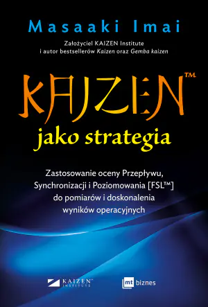 Kaizen jako strategia. Zastosowanie oceny Przepływu, Synchronizacji i Poziomowania [FSL™] do pomiarów i doskonalenia wyników operacyjnych