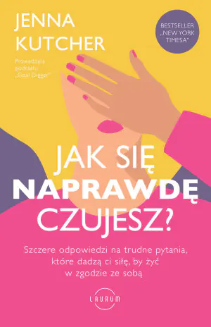 Jak się naprawdę czujesz? Szczere odpowiedzi na trudne pytania, które dadzą ci siłę, by żyć w zgodzie ze sobą