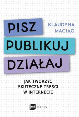 Pisz, publikuj, działaj. Jak tworzyć skuteczne treści w internecie