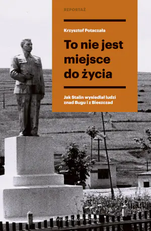 To nie jest miejsce do życia. Stalinowskie wysiedlenia znad Bugu i z Bieszczad