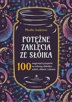 Potężne zaklęcia ze słoika. 100 magicznych przepisów na ochronę, dobrobyt, miłość, obfitość i zdrowie