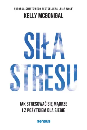 Siła stresu. Jak stresować się mądrze i z pożytkiem dla siebie