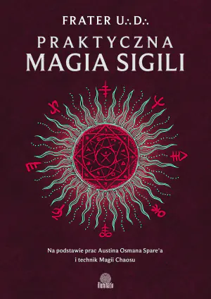 Praktyczna magia sigili. Na podstawie prac Austina Osmana Spare'a i technik Magii Chaosu