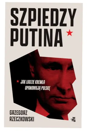 Szpiedzy Putina. Jak ludzie Kremla opanowują Polskę