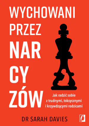 Wychowani przez narcyzów. Jak radzić sobie z trudnymi, toksycznymi i krzywdzącymi rodzicami